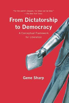 From Dictatorship to Democracy: A Conceptual Framework for Liberation by Gene Sharp