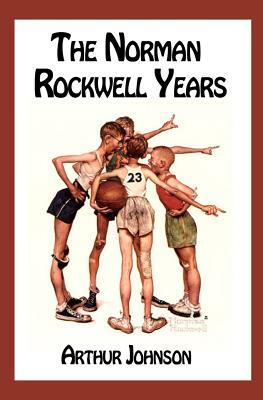 The Norman Rockwell Years by Arthur Johnson