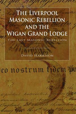 The Liverpool Masonic Rebellion and the Wigan Grand Lodge by David Harrison