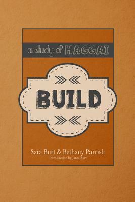 Build: A Study of Haggai by Sara Burt, Bethany Parrish