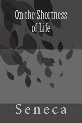 On the Shortness of Life by Seneca by Lucius Annaeus Seneca