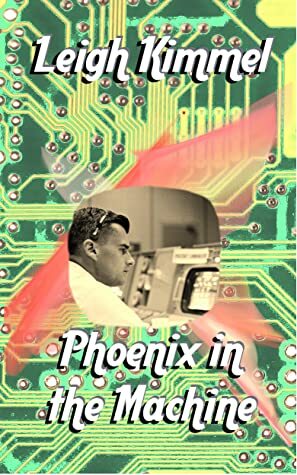 Phoenix in the Machine by Leigh Kimmel