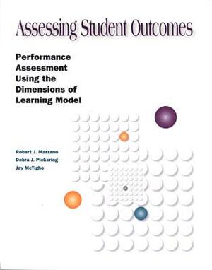 Assessing Student Outcomes: Performance Assessment Using the Dimensions of Learning Model by Debra J. Pickering, Jay McTighe, Robert J. Marzano