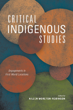 Critical Indigenous Studies: Engagements in First World Locations by Chris Andersen, Vicente M. Diaz, Robert Warrior, Larissa Behrendt, Kim TallBear, Daniel Heath Justice, Hokulani K. Aikau, Brendan Hokowhitu, Jean M. O'Brien, Noelani Goodyear Kaopua, Aileen Moreton-Robinson, Noenoe Silva