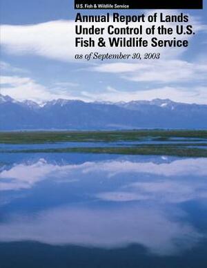 Annual Report of Lands Under Control of the U.S. Fish and Wildlife Service as of September 30, 2003 by U S Fish & Wildlife Service