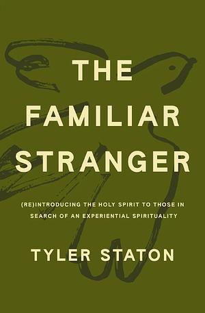 The Familiar Stranger: (Re)Introducing the Holy Spirit to Those in Search of an Experiential Spirituality by Tyler Staton