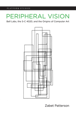 Peripheral Vision: Bell Labs, the S-C 4020, and the Origins of Computer Art by Zabet Patterson