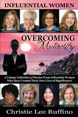 Overcoming Mediocrity: Influential Women by Shannon Ferraby, Jackie Schwabe, Lynn O'Dowd