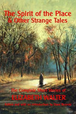 The Spirit of the Place And Other Strange Tales: The Complete Short Stories of Elizabeth Walter by Elizabeth Walter