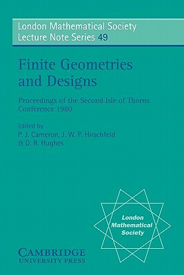 Finite Geometries and Designs: Proceedings of the Second Isle of Thorns Conference 1980 by D. R. Hughes, J. W. P. Hirschfeld, Peter J. Cameron