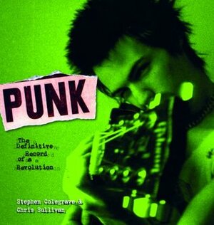 Punk: The Definitive Record of a Revolution by Chris Sullivan, Stephen Colegrave