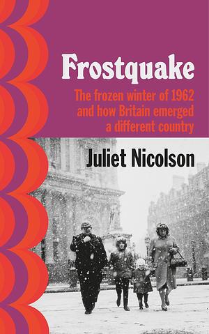 Frostquake: The Frozen Winter of 1962 and how Britain Emerged a Different Country by Juliet Nicolson, Juliet Nicolson