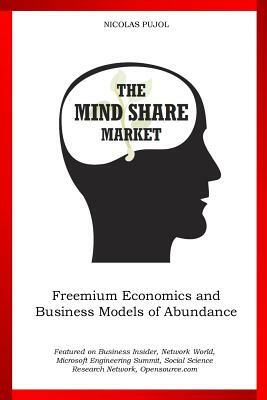 The Mind Share Market: Freemium Economics and Business Models of Abundance by Nicolas Pujol