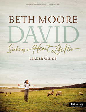 David - Leader Guide (Updated Edition): Seeking a Heart Like His by Beth Moore