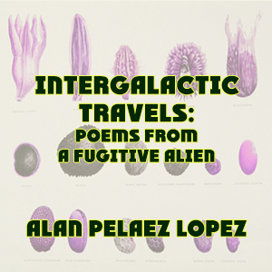 Intergalactic Travels: poems from a fugitive alien by Alan Pelaez Lopez