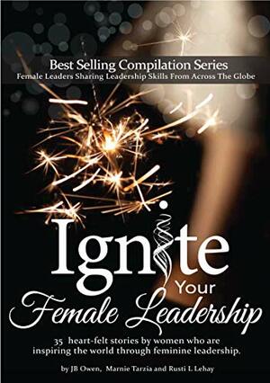 Ignite Your Female Leadership by Marnie Tarzia, Rusti L. Lehay, J.B. Owen