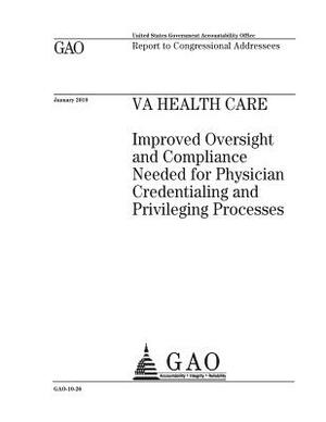 VA health care: improved oversight and compliance needed for physician credentialing and privileging processes: report to congressiona by U. S. Government Accountability Office