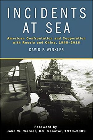 Incidents at Sea: American Confrontation and Cooperation with Russia and China, 1945-2016 by David F. Winkler, John Warner