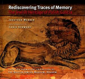 Rediscovering Traces of Memory: The Jewish Heritage of Polish Galicia by Jonathan Webber, Chris Schwarz