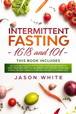 Intermittent fasting: 101+16/8 the complete step by step guide for beginners to start your new lifestyle and weight loss, for men women and by Jason White