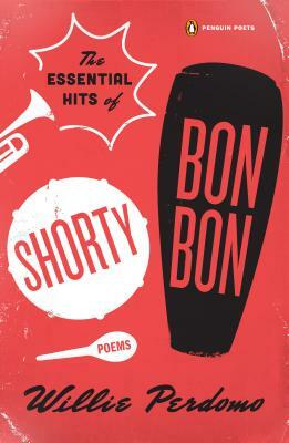 The Essential Hits of Shorty Bon Bon: Poems by Willie Perdomo