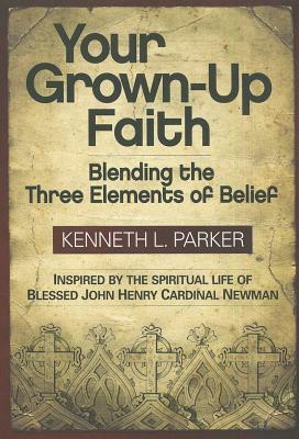 Your Grown-Up Faith: Blending the Three Elements of Belief by Kenneth Parker