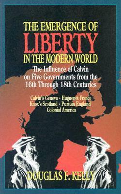 The Emergence of Liberty in the Modern World by Douglas Kelly, Chuck Kelly