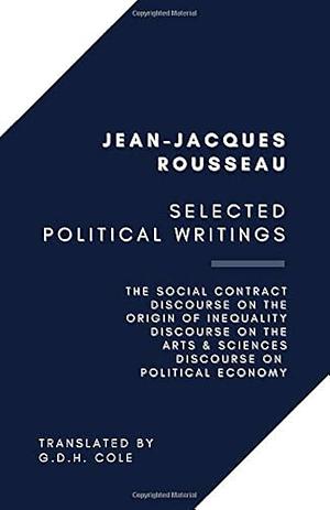 Selected Political Writings: The Social Contract, Discourse on the Origin of Inequality, Discourse on the Arts &amp; Sciences, Discourse on Political Economy by Jean-Jacques Rousseau