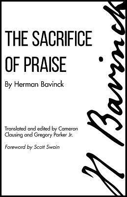 The Sacrifice of Praise: Meditations Before And After Admission To The Lord's Supper by Scott Swain, Herman Bavinck, Herman Bavinck, Cameron Clausing