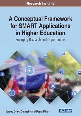 A Conceptual Framework for SMART Applications in Higher Education: Emerging Research and Opportunities by James Orion Connelly, Paula Miller