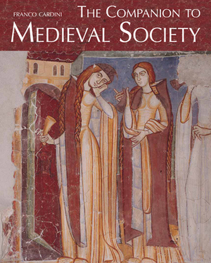 The Companion to Medieval Society by Franco Cardini