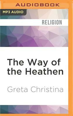 The Way of the Heathen: Practicing Atheism in Everyday Life by Greta Christina