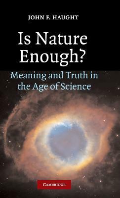 Is Nature Enough?: Meaning and Truth in the Age of Science by John F. Haught