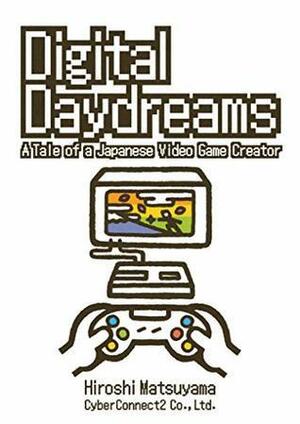 Digital Daydreams: A Tale of a Japanese Video Game Creator by Hiroshi Matsuyama