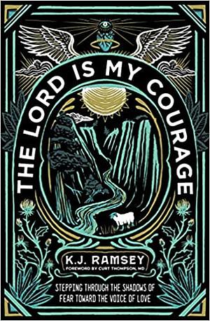 The Lord Is My Courage: Stepping Through the Shadows of Fear Toward the Voice of Love by K.J. Ramsey