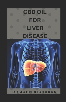 CBD Oil for Liver Disease: Everything You Need To Know About Using CBD OIL To Cure Liver Disease by John Richards