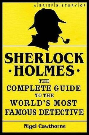 A Brief History of Sherlock Holmes. Nigel Cawthorne by Nigel Cawthorne