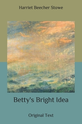 Betty's Bright Idea: Original Text by Harriet Beecher Stowe