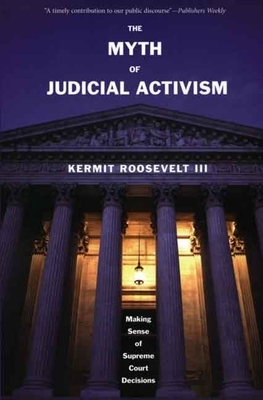 The Myth of Judicial Activism: Making Sense of Supreme Court Decisions by Kermit Roosevelt