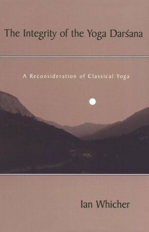 The Integrity of the Yoga Darsana: A Reconsideration of Classical Yoga by Ian Whicher