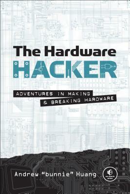 The Hardware Hacker: Adventures in Making and Breaking Hardware by Andrew Huang
