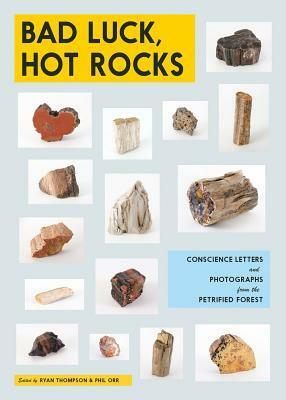 Bad Luck, Hot Rocks: Conscience Letters and Photographs from the Petrified Forest by Phil Orr, Ryan Thompson