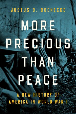 More Precious Than Peace: A New History of America in World War I by Justus D. Doenecke, Justus D. Doenecke