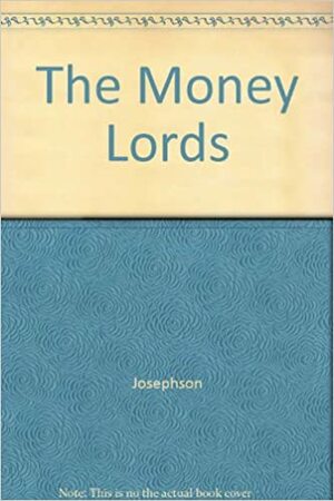 The Money Lords by Matthew Josephson