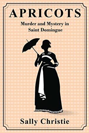 Apricots: Murder and Mystery in Saint Domingue by Sally Christie