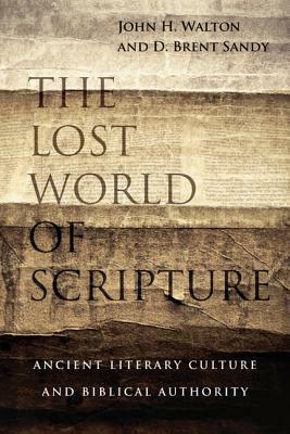 The Lost World of Scripture: Ancient Literary Culture and Biblical Authority by John H. Walton, D. Brent Sandy