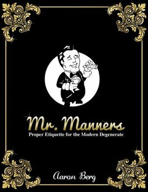 Mr. Manners: Proper Etiquette For The Modern Degenerate by Aaron Berg, Ricky Letovsky, Jamie Mathieson