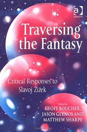 Traversing the Fantasy: Critical Responses to Slavoj Zizek by Matthew Sharpe, Geoff Boucher, Jason Glynos