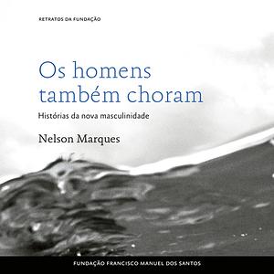 Os Homens Também Choram, Histórias da Nova Masculinidade by Nelson Marques