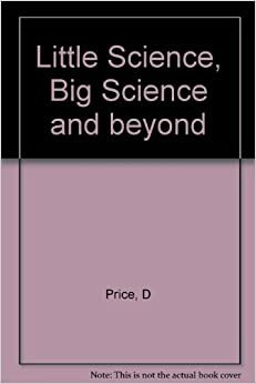 Little Science, Big Science... and Beyond by Derek John de Solla Price